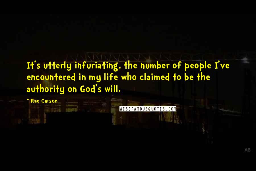 Rae Carson Quotes: It's utterly infuriating, the number of people I've encountered in my life who claimed to be the authority on God's will.