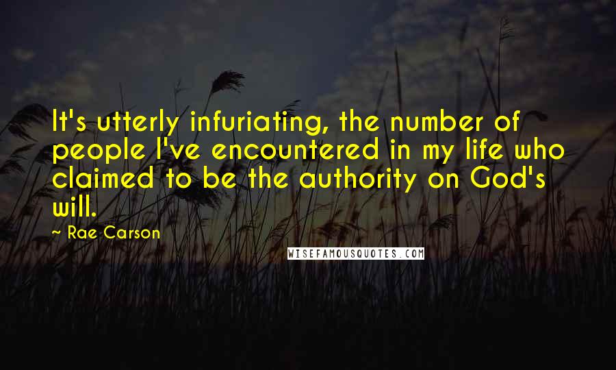 Rae Carson Quotes: It's utterly infuriating, the number of people I've encountered in my life who claimed to be the authority on God's will.