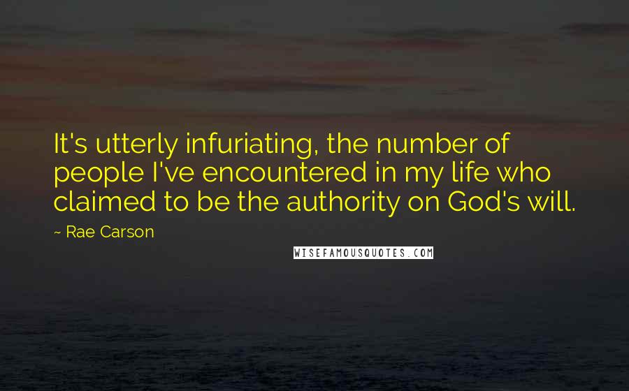 Rae Carson Quotes: It's utterly infuriating, the number of people I've encountered in my life who claimed to be the authority on God's will.