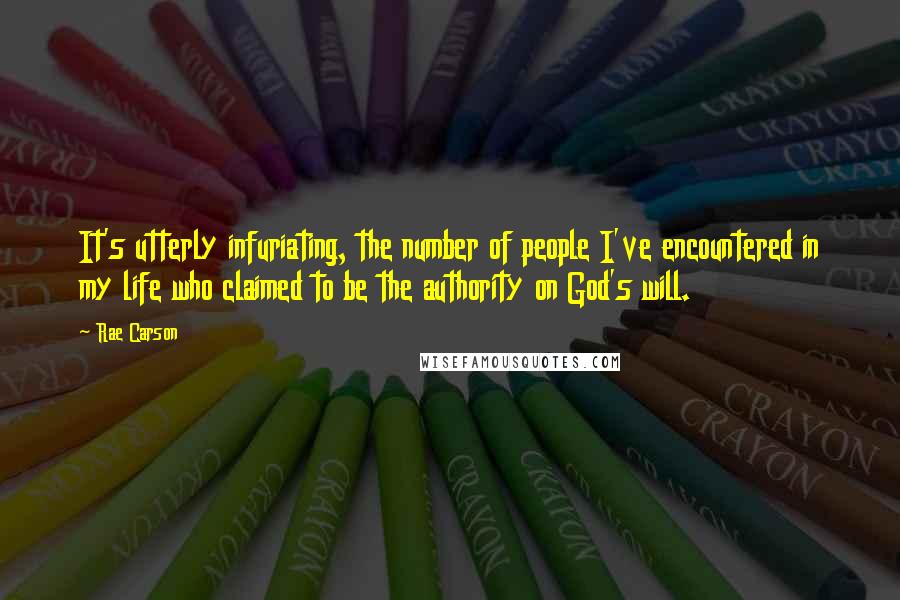 Rae Carson Quotes: It's utterly infuriating, the number of people I've encountered in my life who claimed to be the authority on God's will.