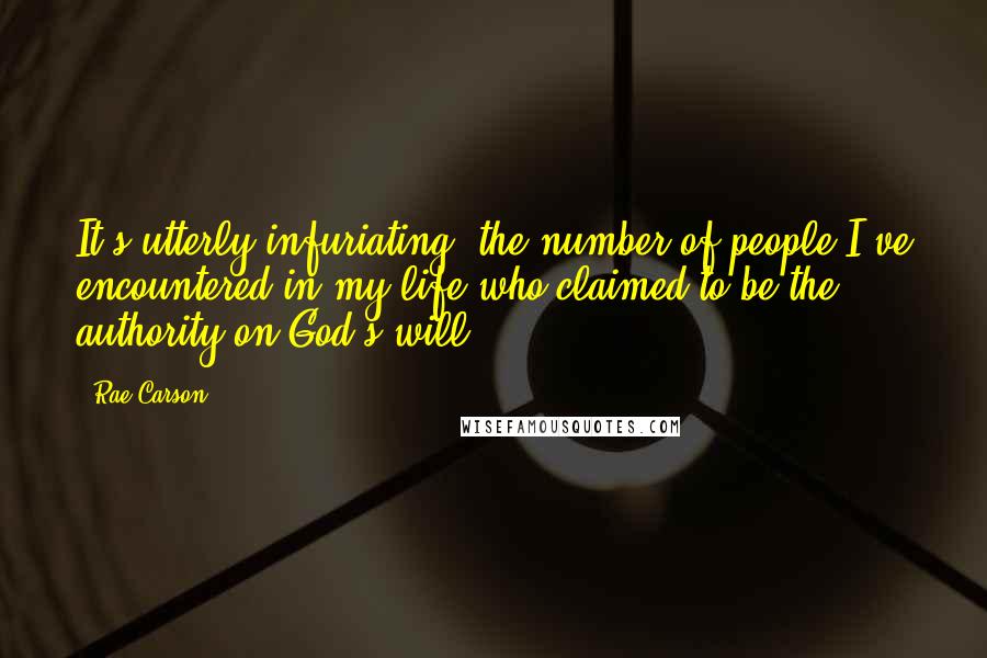 Rae Carson Quotes: It's utterly infuriating, the number of people I've encountered in my life who claimed to be the authority on God's will.