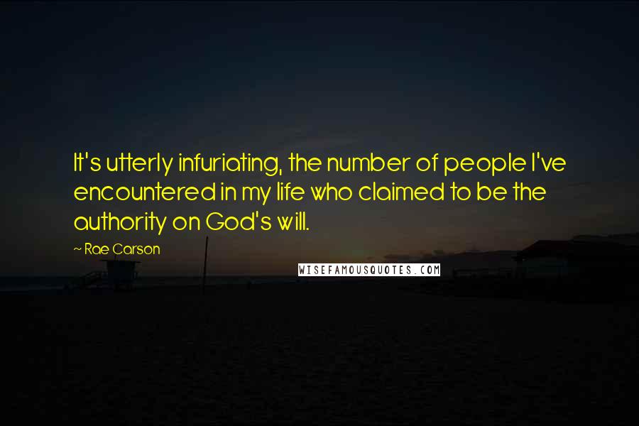 Rae Carson Quotes: It's utterly infuriating, the number of people I've encountered in my life who claimed to be the authority on God's will.