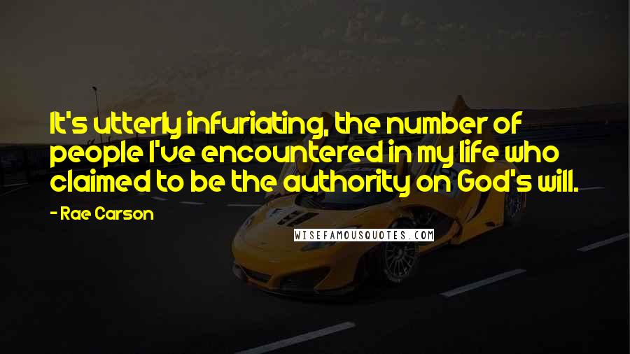 Rae Carson Quotes: It's utterly infuriating, the number of people I've encountered in my life who claimed to be the authority on God's will.