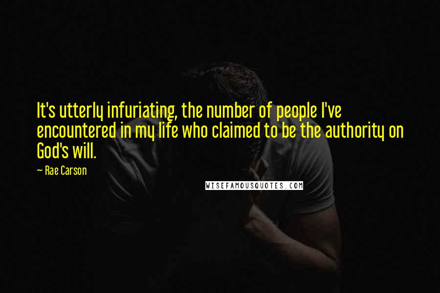 Rae Carson Quotes: It's utterly infuriating, the number of people I've encountered in my life who claimed to be the authority on God's will.