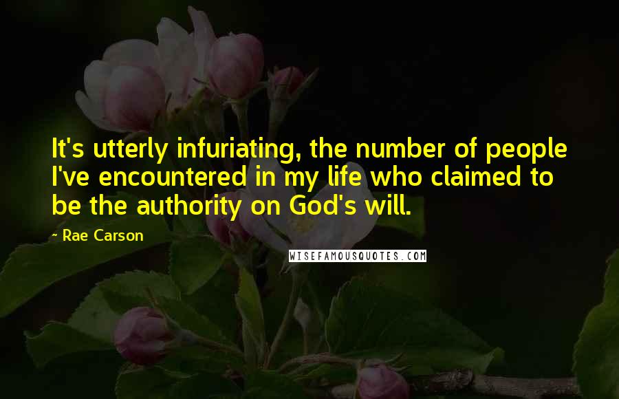 Rae Carson Quotes: It's utterly infuriating, the number of people I've encountered in my life who claimed to be the authority on God's will.