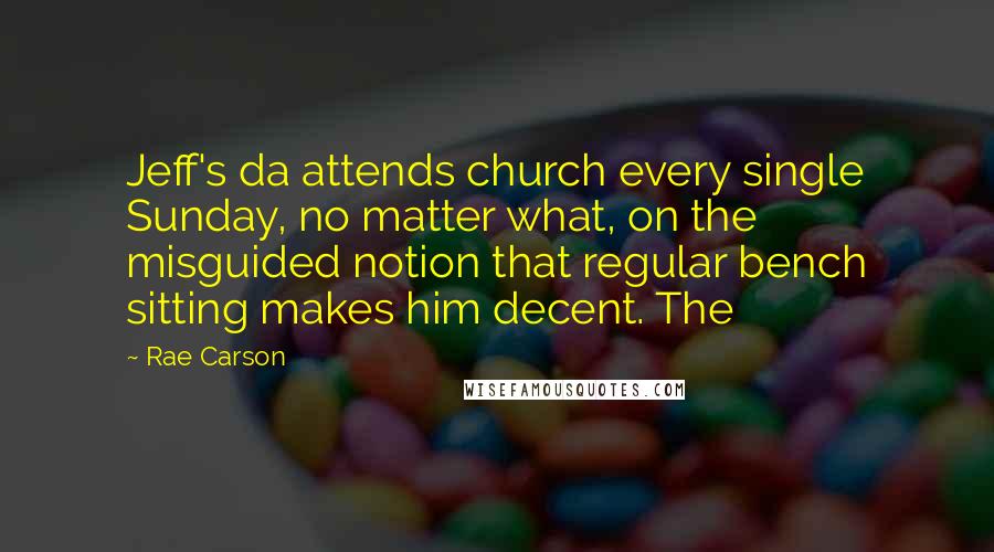 Rae Carson Quotes: Jeff's da attends church every single Sunday, no matter what, on the misguided notion that regular bench sitting makes him decent. The