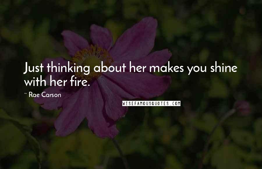 Rae Carson Quotes: Just thinking about her makes you shine with her fire.