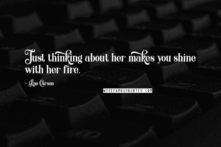 Rae Carson Quotes: Just thinking about her makes you shine with her fire.