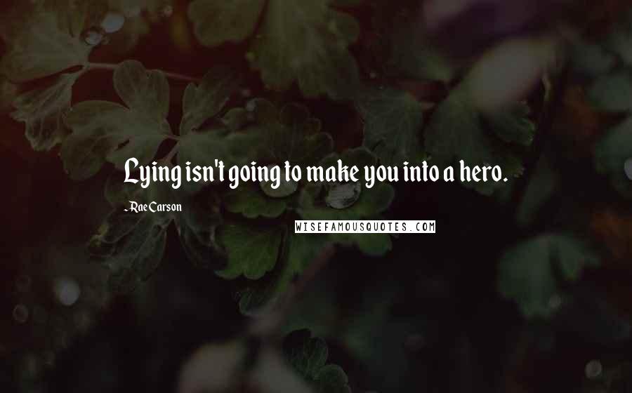 Rae Carson Quotes: Lying isn't going to make you into a hero.