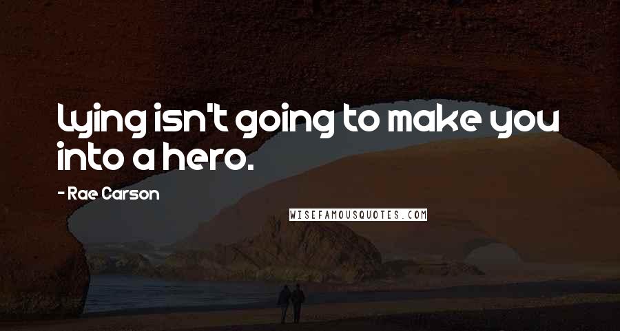 Rae Carson Quotes: Lying isn't going to make you into a hero.