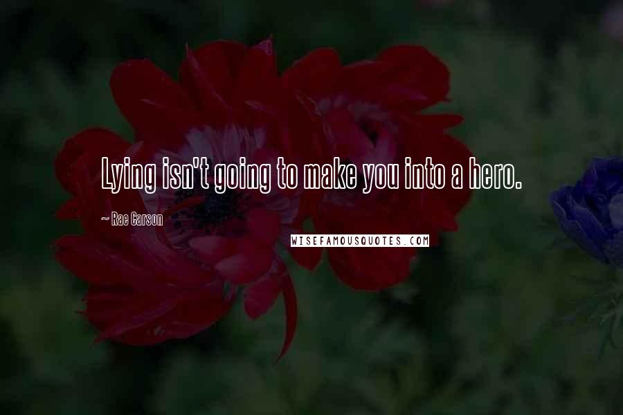 Rae Carson Quotes: Lying isn't going to make you into a hero.