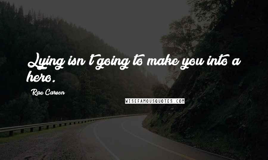 Rae Carson Quotes: Lying isn't going to make you into a hero.