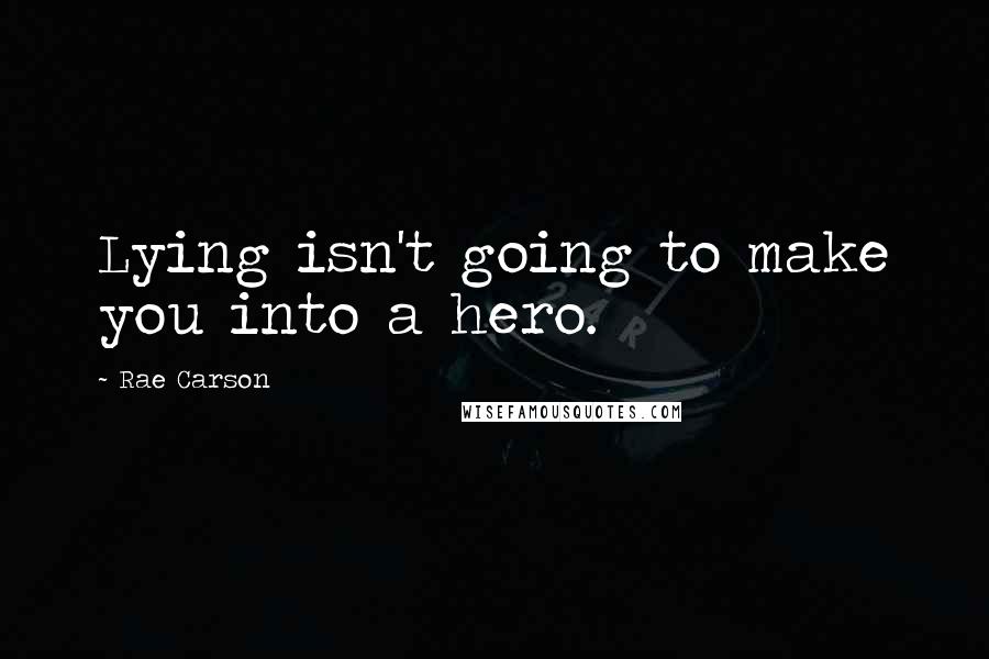 Rae Carson Quotes: Lying isn't going to make you into a hero.