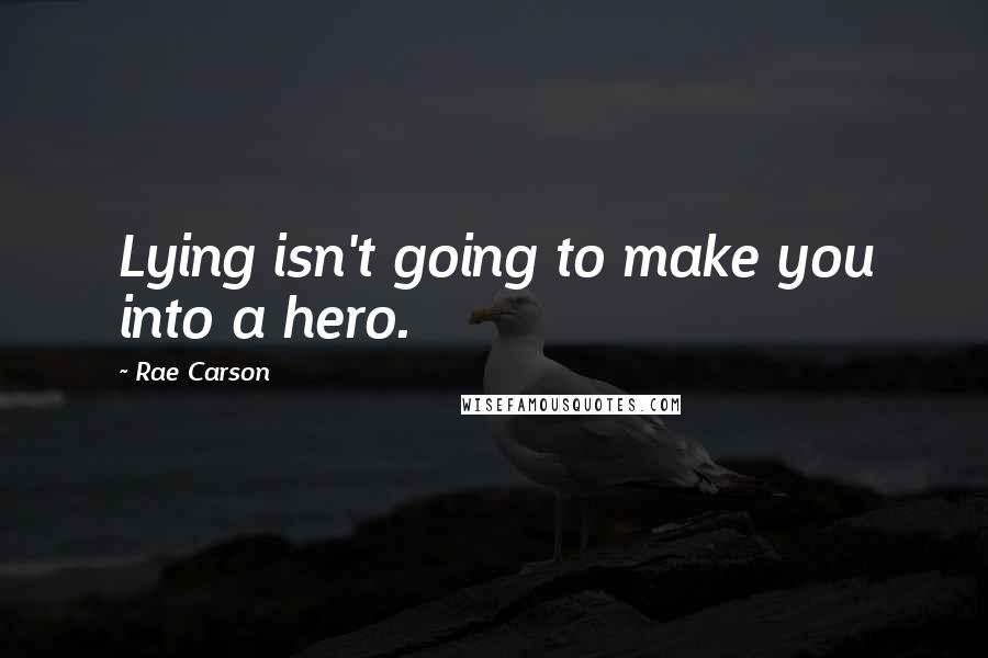 Rae Carson Quotes: Lying isn't going to make you into a hero.