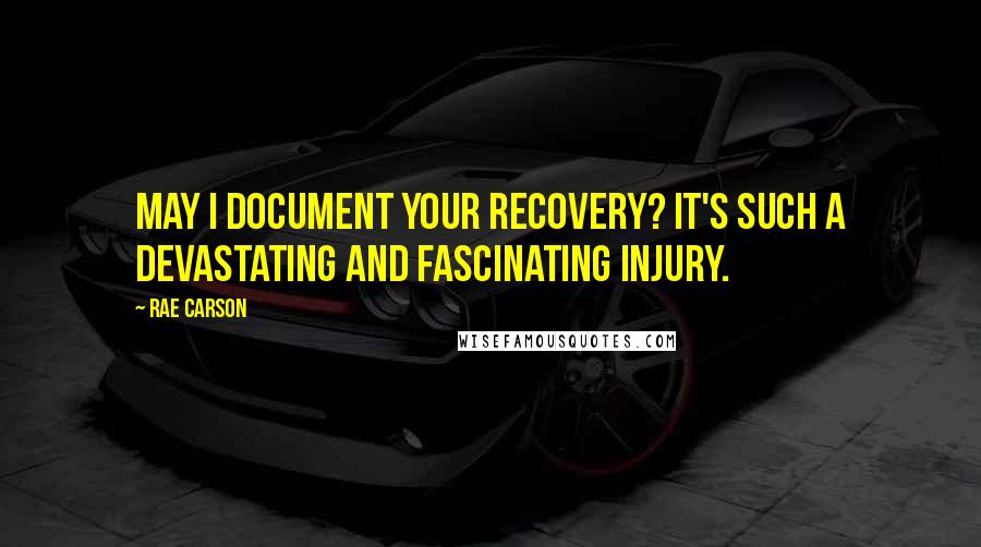 Rae Carson Quotes: May I document your recovery? It's such a devastating and fascinating injury.