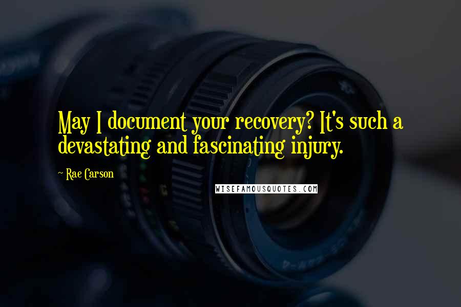 Rae Carson Quotes: May I document your recovery? It's such a devastating and fascinating injury.
