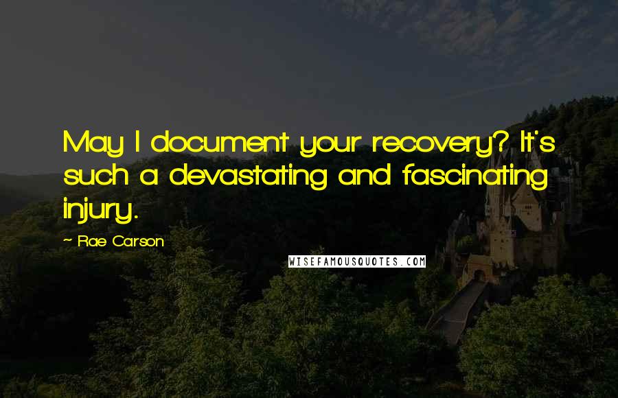 Rae Carson Quotes: May I document your recovery? It's such a devastating and fascinating injury.