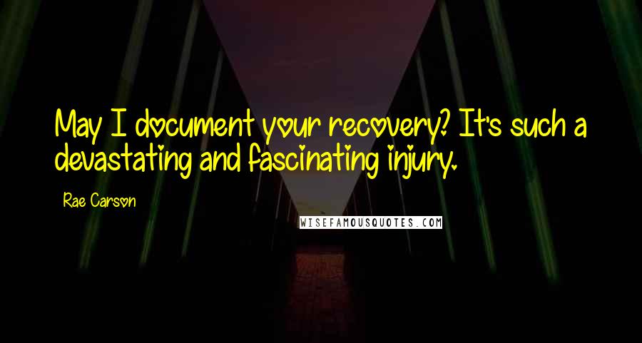 Rae Carson Quotes: May I document your recovery? It's such a devastating and fascinating injury.