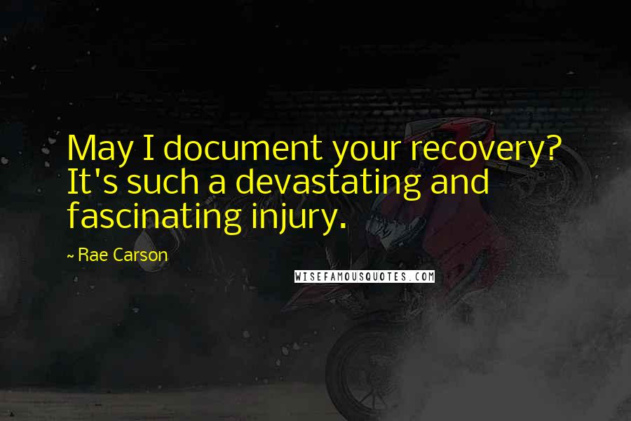 Rae Carson Quotes: May I document your recovery? It's such a devastating and fascinating injury.