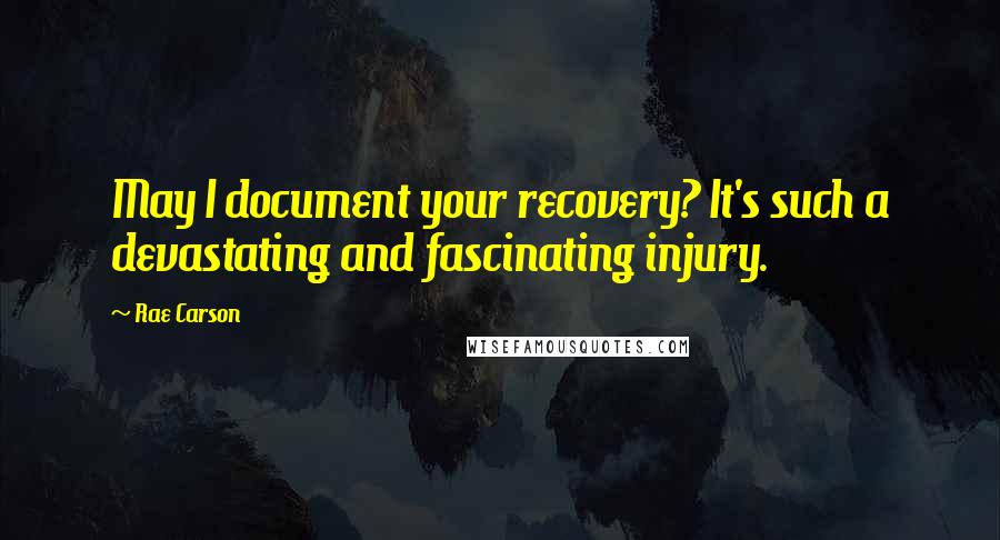 Rae Carson Quotes: May I document your recovery? It's such a devastating and fascinating injury.