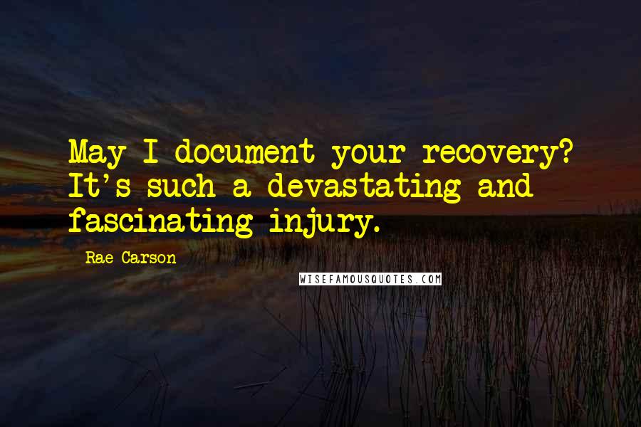 Rae Carson Quotes: May I document your recovery? It's such a devastating and fascinating injury.