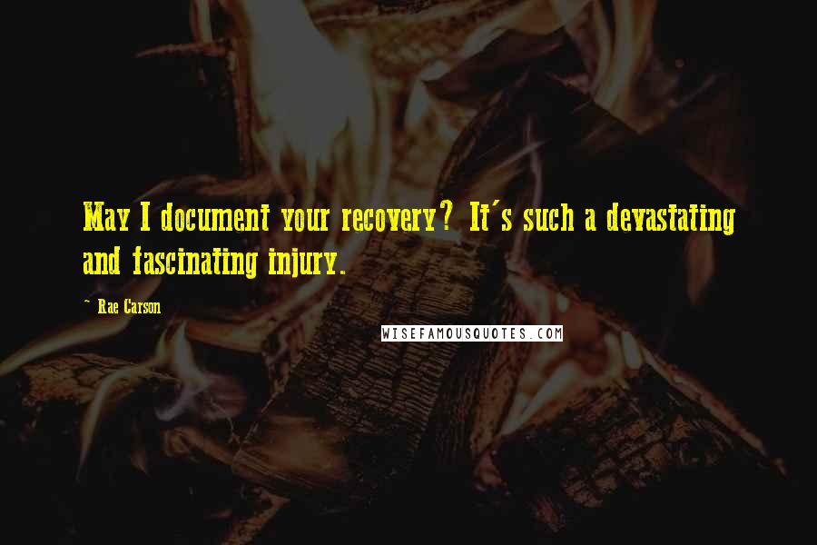 Rae Carson Quotes: May I document your recovery? It's such a devastating and fascinating injury.