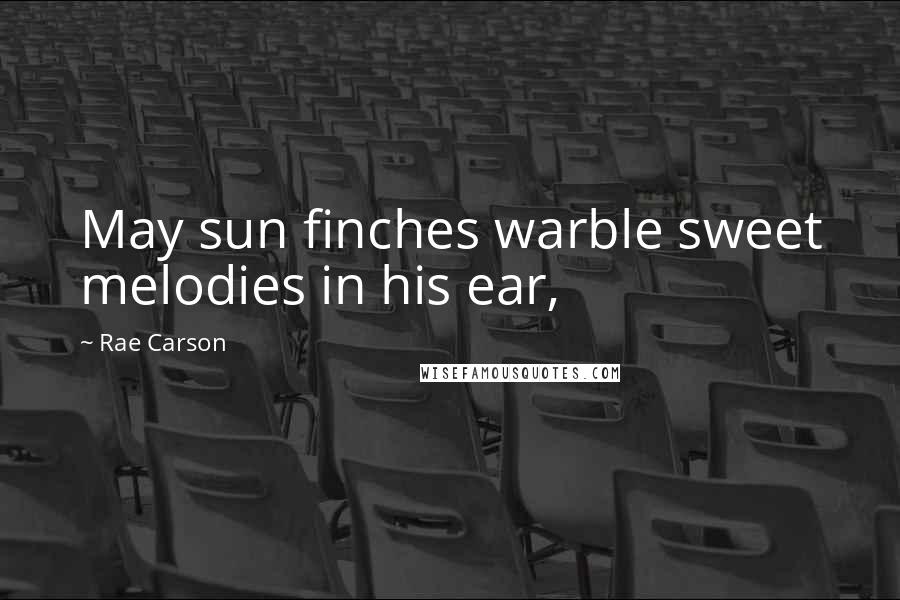 Rae Carson Quotes: May sun finches warble sweet melodies in his ear,