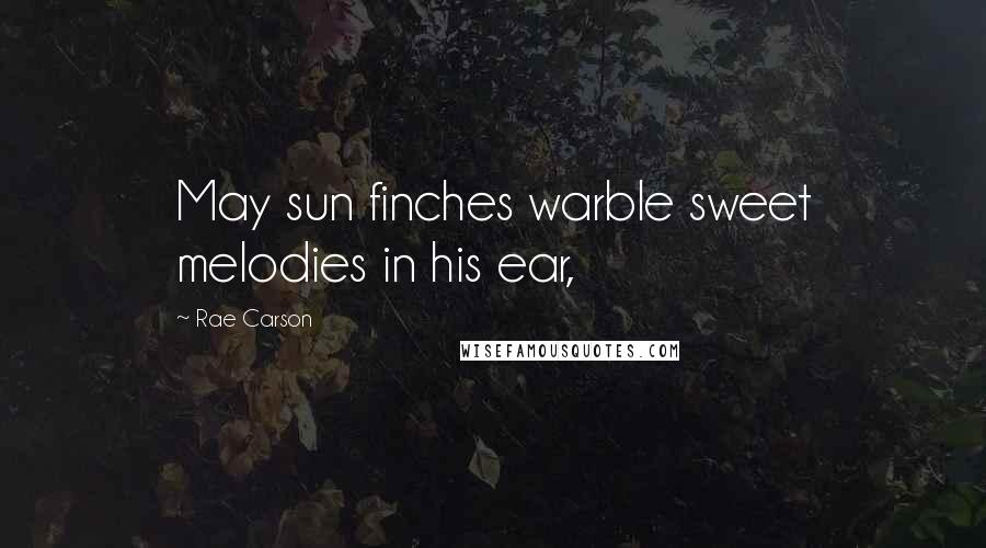 Rae Carson Quotes: May sun finches warble sweet melodies in his ear,