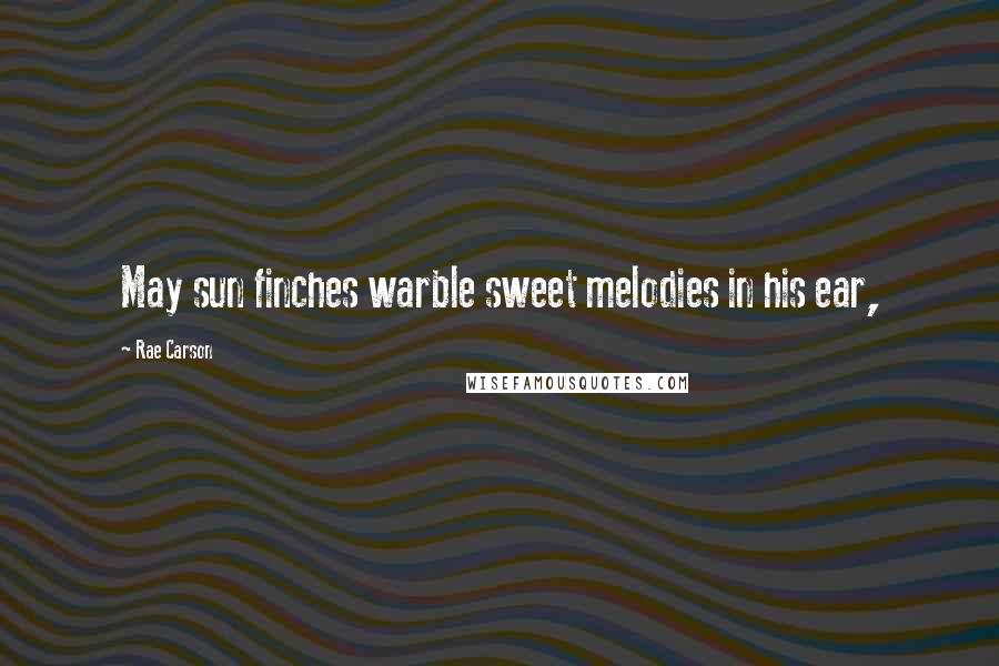 Rae Carson Quotes: May sun finches warble sweet melodies in his ear,