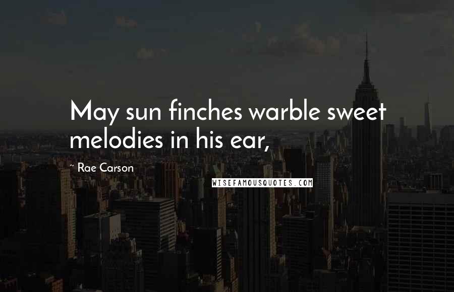 Rae Carson Quotes: May sun finches warble sweet melodies in his ear,