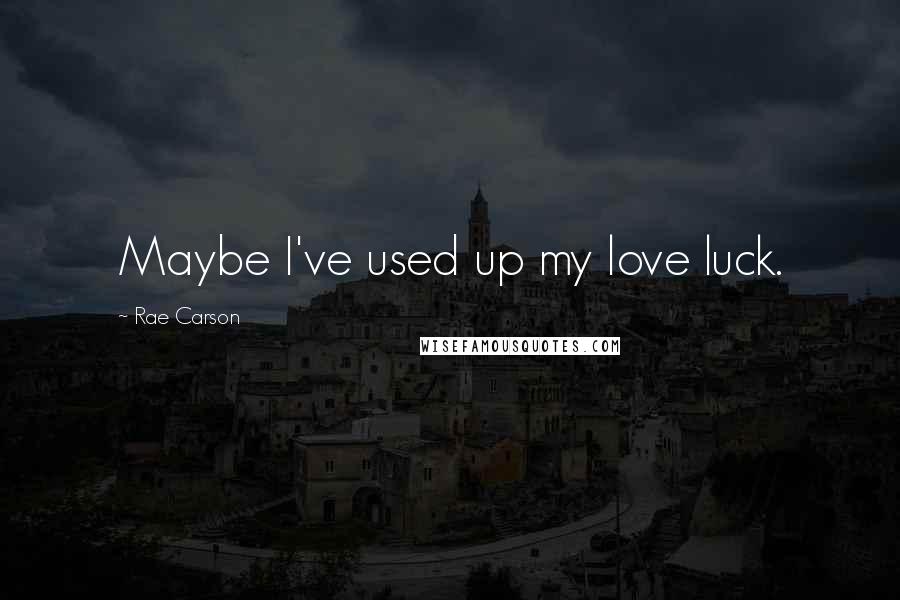 Rae Carson Quotes: Maybe I've used up my love luck.