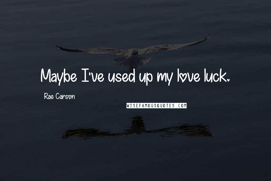 Rae Carson Quotes: Maybe I've used up my love luck.