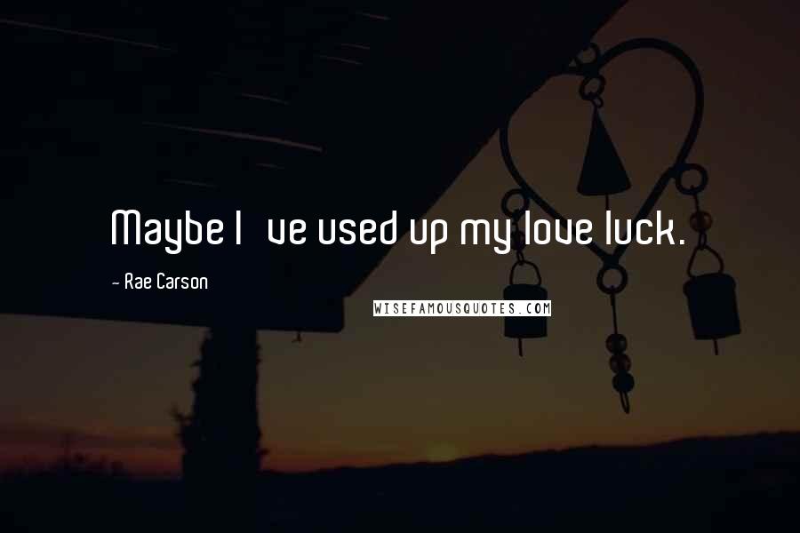 Rae Carson Quotes: Maybe I've used up my love luck.