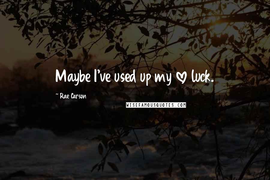 Rae Carson Quotes: Maybe I've used up my love luck.