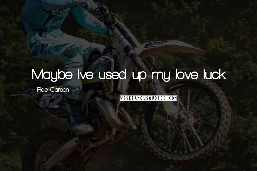 Rae Carson Quotes: Maybe I've used up my love luck.