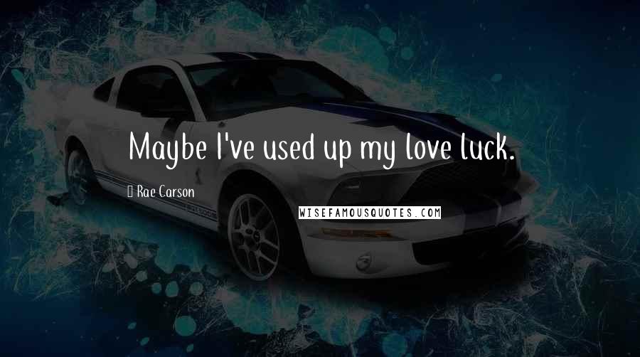 Rae Carson Quotes: Maybe I've used up my love luck.