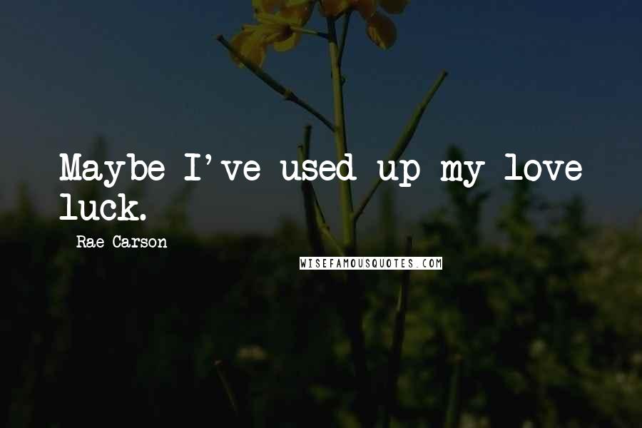 Rae Carson Quotes: Maybe I've used up my love luck.