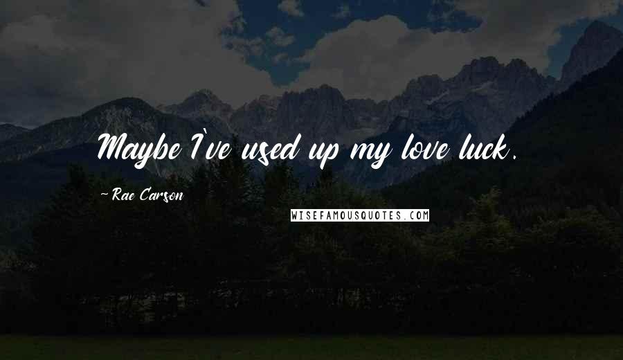 Rae Carson Quotes: Maybe I've used up my love luck.
