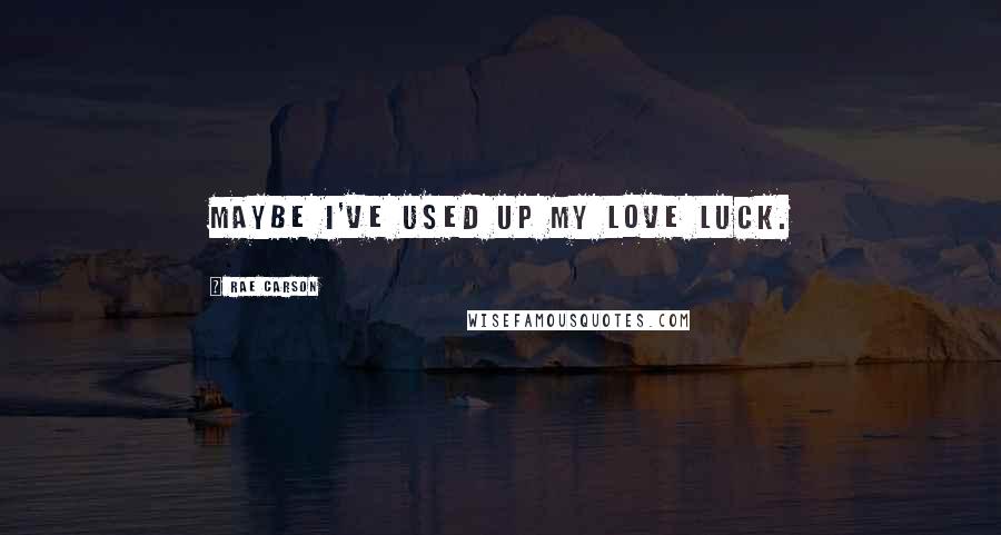 Rae Carson Quotes: Maybe I've used up my love luck.