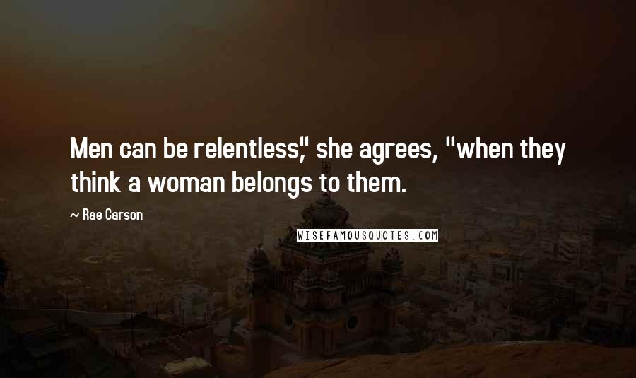 Rae Carson Quotes: Men can be relentless," she agrees, "when they think a woman belongs to them.