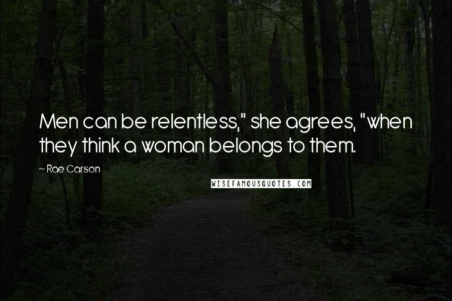 Rae Carson Quotes: Men can be relentless," she agrees, "when they think a woman belongs to them.
