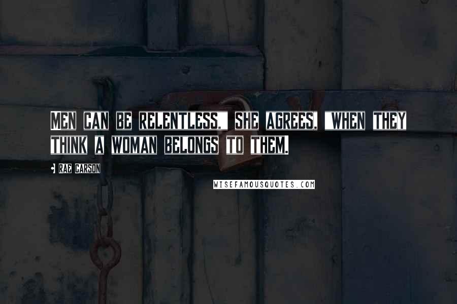 Rae Carson Quotes: Men can be relentless," she agrees, "when they think a woman belongs to them.