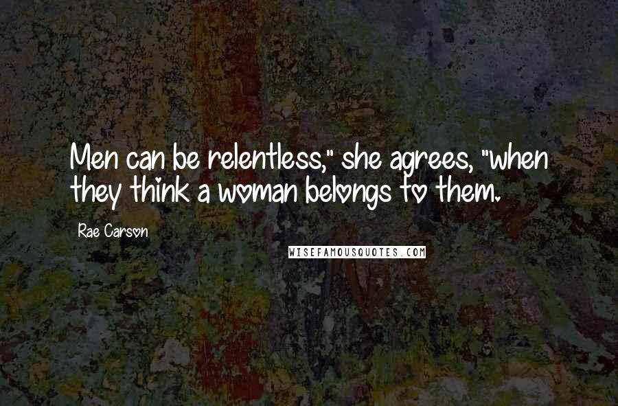 Rae Carson Quotes: Men can be relentless," she agrees, "when they think a woman belongs to them.