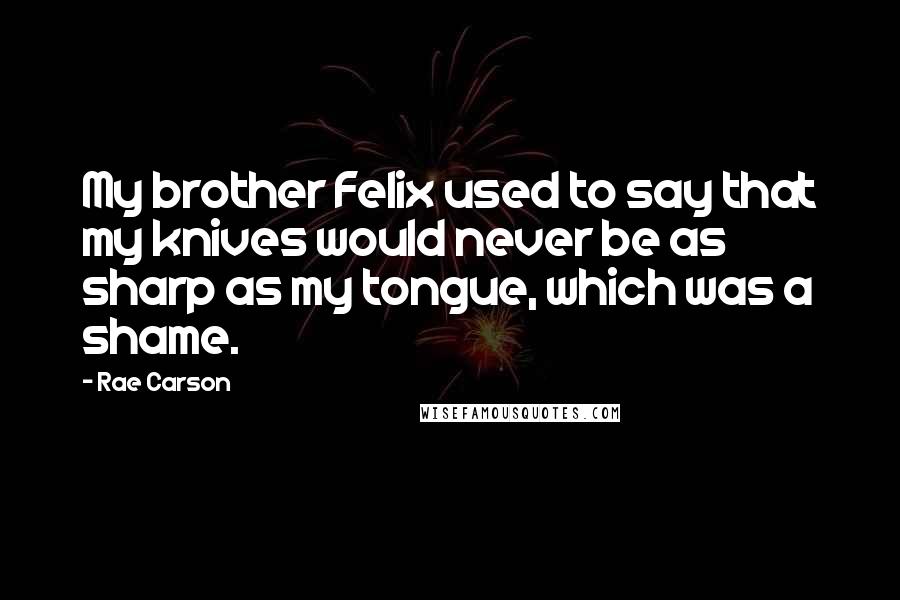 Rae Carson Quotes: My brother Felix used to say that my knives would never be as sharp as my tongue, which was a shame.