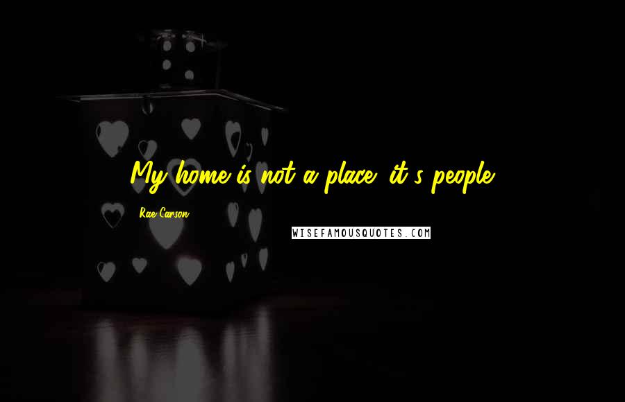 Rae Carson Quotes: My home is not a place; it's people.
