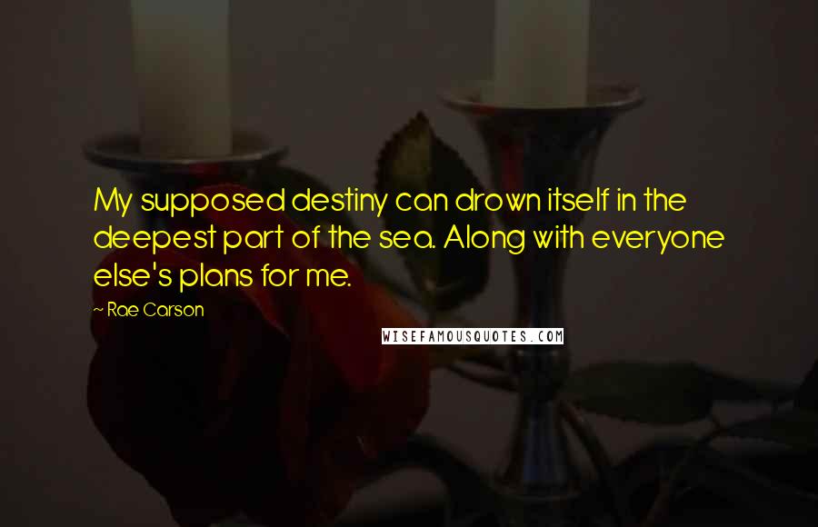 Rae Carson Quotes: My supposed destiny can drown itself in the deepest part of the sea. Along with everyone else's plans for me.