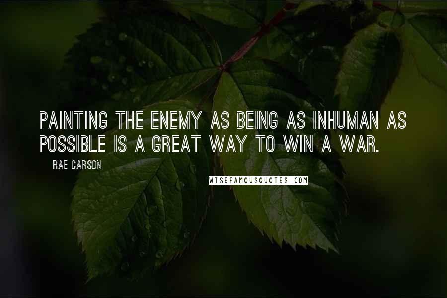 Rae Carson Quotes: Painting the enemy as being as inhuman as possible is a great way to win a war.