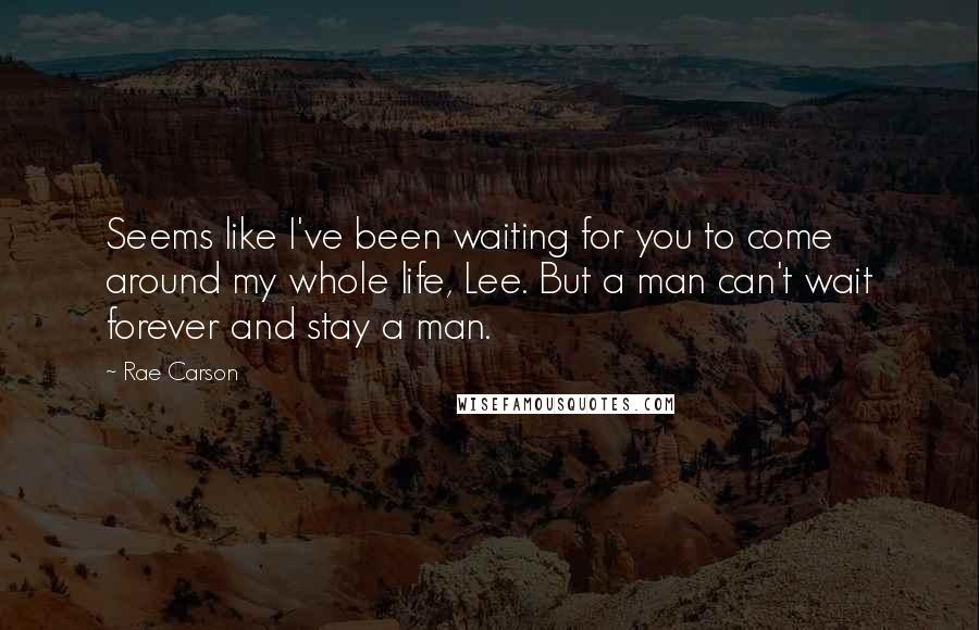 Rae Carson Quotes: Seems like I've been waiting for you to come around my whole life, Lee. But a man can't wait forever and stay a man.