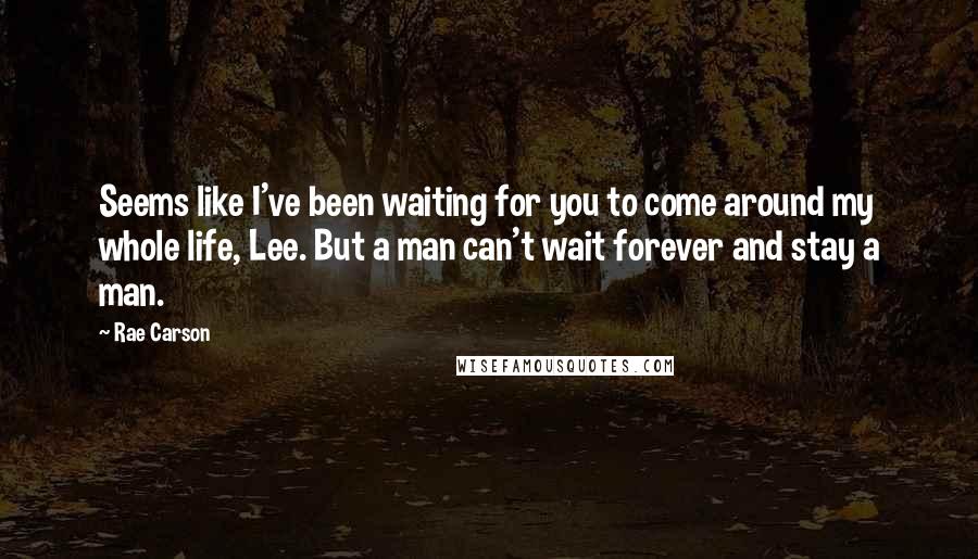 Rae Carson Quotes: Seems like I've been waiting for you to come around my whole life, Lee. But a man can't wait forever and stay a man.