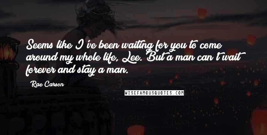 Rae Carson Quotes: Seems like I've been waiting for you to come around my whole life, Lee. But a man can't wait forever and stay a man.